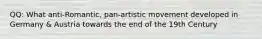 QQ: What anti-Romantic, pan-artistic movement developed in Germany & Austria towards the end of the 19th Century