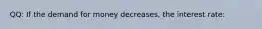 QQ: If the demand for money decreases, the interest rate: