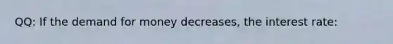 QQ: If <a href='https://www.questionai.com/knowledge/klIDlybqd8-the-demand-for-money' class='anchor-knowledge'>the demand for money</a> decreases, the interest rate: