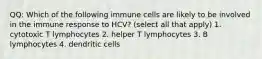 QQ: Which of the following immune cells are likely to be involved in the immune response to HCV? (select all that apply) 1. cytotoxic T lymphocytes 2. helper T lymphocytes 3. B lymphocytes 4. dendritic cells