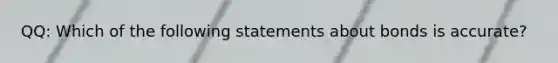 QQ: Which of the following statements about bonds is accurate?