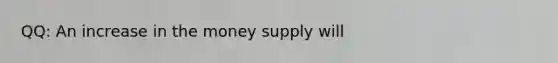 QQ: An increase in the money supply will