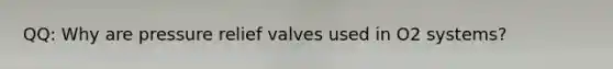 QQ: Why are pressure relief valves used in O2 systems?