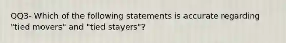 QQ3- Which of the following statements is accurate regarding "tied movers" and "tied stayers"?