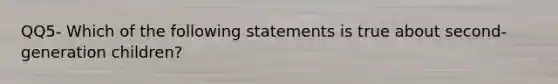 QQ5- Which of the following statements is true about second-generation children?