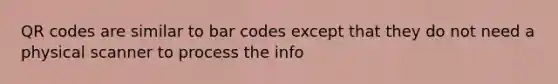 QR codes are similar to bar codes except that they do not need a physical scanner to process the info