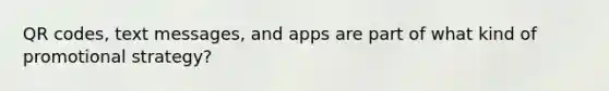 QR codes, text messages, and apps are part of what kind of promotional strategy?