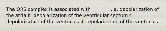 The QRS complex is associated with ________. a. depolarization of the atria b. depolarization of the ventricular septum c. depolarization of the ventricles d. repolarization of the ventricles