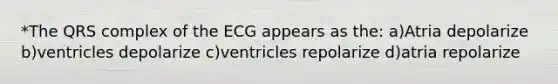 *The QRS complex of the ECG appears as the: a)Atria depolarize b)ventricles depolarize c)ventricles repolarize d)atria repolarize