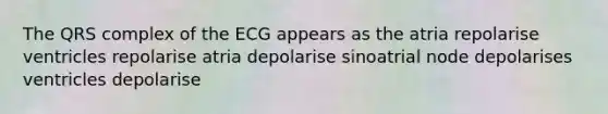 The QRS complex of the ECG appears as the atria repolarise ventricles repolarise atria depolarise sinoatrial node depolarises ventricles depolarise