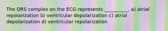 The QRS complex on the ECG represents __________. a) atrial repolarization b) ventricular depolarization c) atrial depolarization d) ventricular repolarization