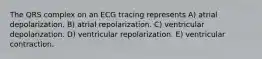 The QRS complex on an ECG tracing represents A) atrial depolarization. B) atrial repolarization. C) ventricular depolarization. D) ventricular repolarization. E) ventricular contraction.