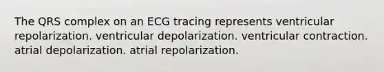 The QRS complex on an ECG tracing represents ventricular repolarization. ventricular depolarization. ventricular contraction. atrial depolarization. atrial repolarization.