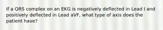 If a QRS complex on an EKG is negatively deflected in Lead I and positively deflected in Lead aVF, what type of axis does the patient have?