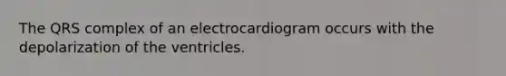 The QRS complex of an electrocardiogram occurs with the depolarization of the ventricles.