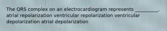 The QRS complex on an electrocardiogram represents __________. atrial repolarization ventricular repolarization ventricular depolarization atrial depolarization