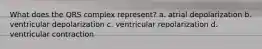 What does the QRS complex represent? a. atrial depolarization b. ventricular depolarization c. ventricular repolarization d. ventricular contraction
