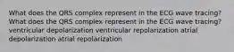 What does the QRS complex represent in the ECG wave tracing? What does the QRS complex represent in the ECG wave tracing? ventricular depolarization ventricular repolarization atrial depolarization atrial repolarization