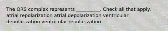 The QRS complex represents __________. Check all that apply. atrial repolarization atrial depolarization ventricular depolarization ventricular repolarization