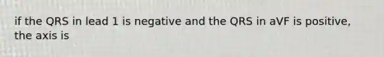 if the QRS in lead 1 is negative and the QRS in aVF is positive, the axis is