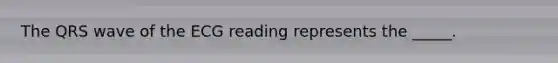 The QRS wave of the ECG reading represents the _____.