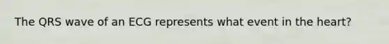 The QRS wave of an ECG represents what event in <a href='https://www.questionai.com/knowledge/kya8ocqc6o-the-heart' class='anchor-knowledge'>the heart</a>?