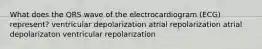 What does the QRS wave of the electrocardiogram (ECG) represent? ventricular depolarization atrial repolarization atrial depolarizaton ventricular repolarization