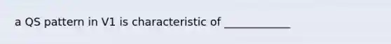 a QS pattern in V1 is characteristic of ____________