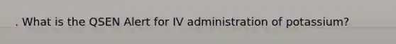 . What is the QSEN Alert for IV administration of potassium?