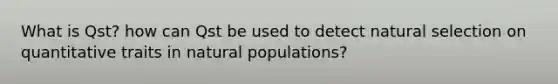 What is Qst? how can Qst be used to detect natural selection on quantitative traits in natural populations?