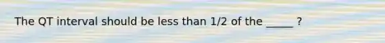 The QT interval should be less than 1/2 of the _____ ?