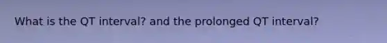 What is the QT interval? and the prolonged QT interval?