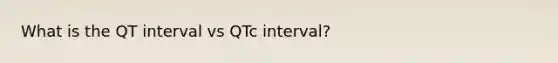 What is the QT interval vs QTc interval?