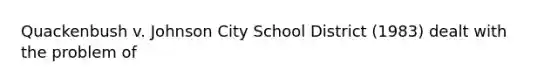 Quackenbush v. Johnson City School District (1983) dealt with the problem of