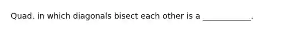 Quad. in which diagonals bisect each other is a ____________.
