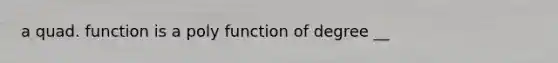 a quad. function is a poly function of degree __