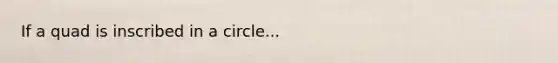 If a quad is inscribed in a circle...