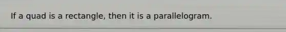 If a quad is a rectangle, then it is a parallelogram.