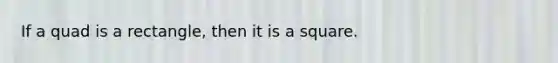 If a quad is a rectangle, then it is a square.