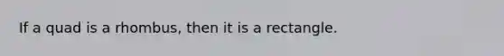 If a quad is a rhombus, then it is a rectangle.