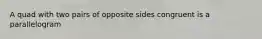 A quad with two pairs of opposite sides congruent is a parallelogram