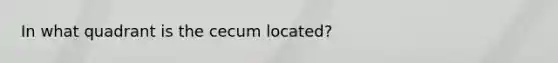 In what quadrant is the cecum located?