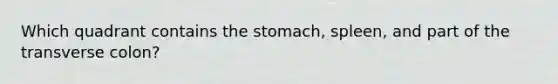 Which quadrant contains the stomach, spleen, and part of the transverse colon?