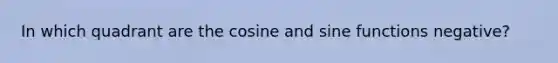 In which quadrant are the cosine and sine functions negative?