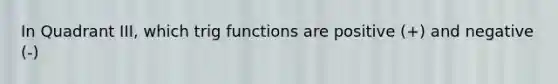 In Quadrant III, which trig functions are positive (+) and negative (-)