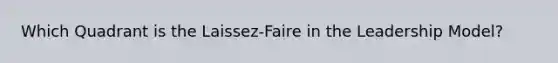 Which Quadrant is the Laissez-Faire in the Leadership Model?