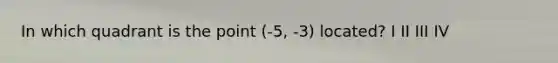 In which quadrant is the point (-5, -3) located? I II III IV