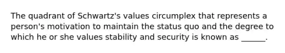 The quadrant of Schwartz's values circumplex that represents a person's motivation to maintain the status quo and the degree to which he or she values stability and security is known as ______.