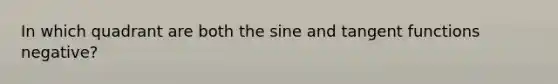 In which quadrant are both the sine and tangent functions negative?