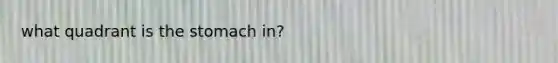 what quadrant is the stomach in?